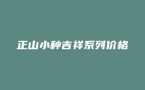 正山小种吉祥系列价格多少_http://www.chayejidi.com_茶叶价格_第1张