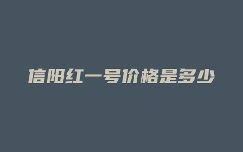 信阳红一号价格多少是多少钱_http://www.chayejidi.com_茶叶价格_第1张