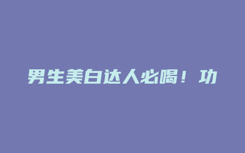 男生美白达人必喝！功效卓越的男士美白花茶，轻松拥有明净肌肤！_http://www.chayejidi.com_茶叶功效_第1张