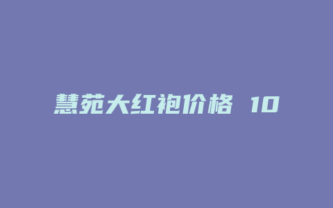 慧苑大红袍价格多少 102_http://www.chayejidi.com_茶叶价格_第1张