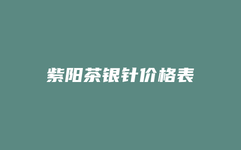 紫阳茶银针价格表_http://www.chayejidi.com_茶叶价格_第1张