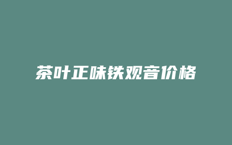 茶叶正味铁观音价格_http://www.chayejidi.com_茶叶价格_第1张