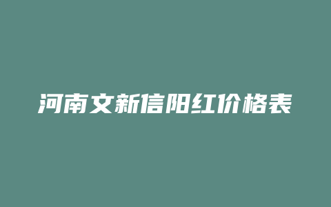 河南文新信阳红价格表_http://www.chayejidi.com_茶叶价格_第1张