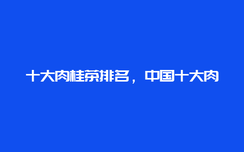 十大肉桂茶排名，中国十大肉桂茶品牌_http://www.chayejidi.com_茶叶知识_第1张