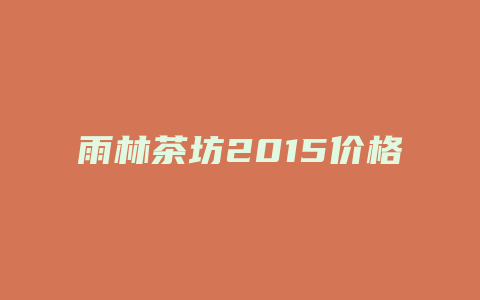 雨林茶坊2024价格表_http://www.chayejidi.com_茶叶价格_第1张