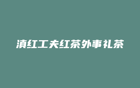 滇红工夫红茶外事礼茶价格_http://www.chayejidi.com_茶叶价格_第1张