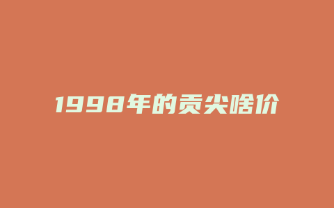 1998年的贡尖啥价格_http://www.chayejidi.com_茶叶价格_第1张