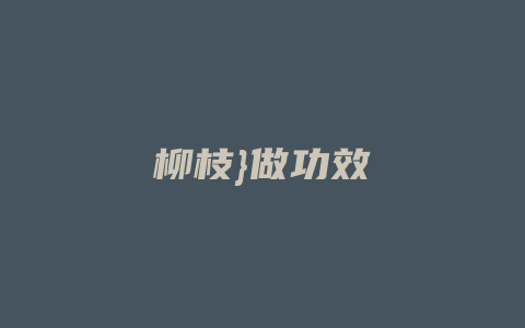 柳枝}做功效_http://www.chayejidi.com_茶叶功效_第1张