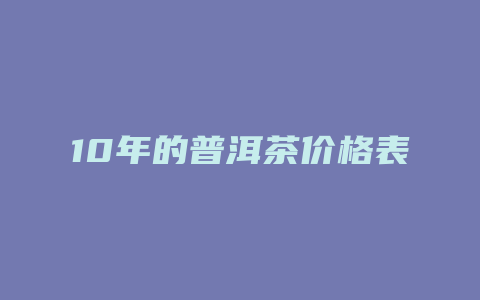 10年的普洱茶价格多少表_http://www.chayejidi.com_茶叶价格_第1张