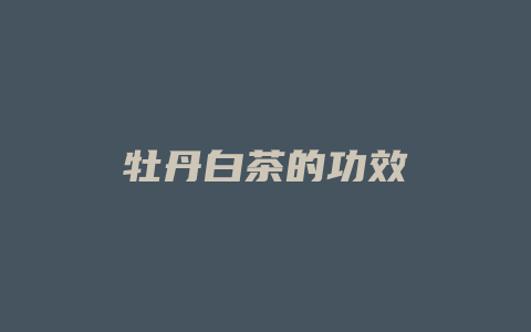 牡丹白茶的功效_http://www.chayejidi.com_茶叶功效_第1张