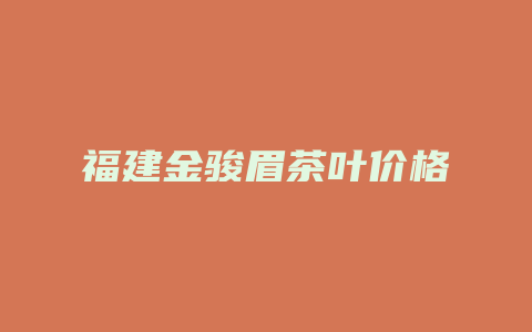 福建金骏眉茶叶价格多少_http://www.chayejidi.com_茶叶价格_第1张