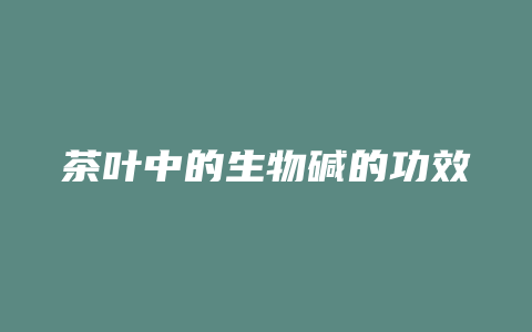 茶叶中的生物碱的功效与作用_http://www.chayejidi.com_茶叶功效_第1张