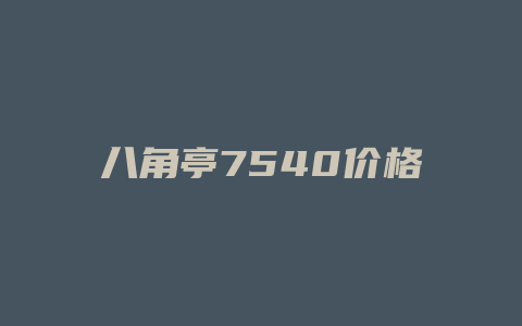 八角亭7540价格多少_http://www.chayejidi.com_茶叶价格_第1张