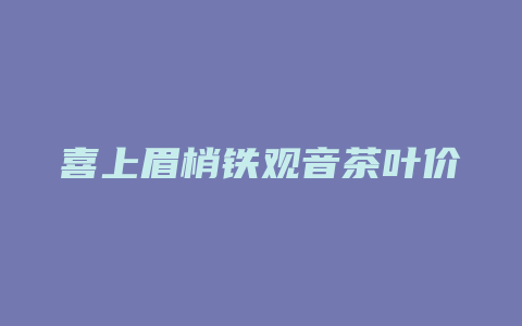 喜上眉梢铁观音茶叶价格多少_http://www.chayejidi.com_茶叶价格_第1张