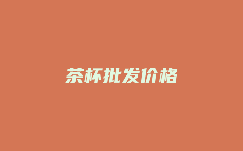 茶杯批发价格_http://www.chayejidi.com_茶叶价格_第1张