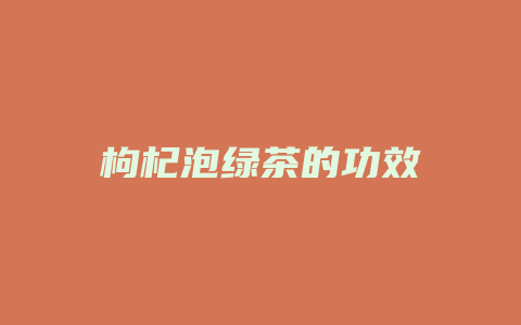 枸杞泡绿茶的功效_http://www.chayejidi.com_茶叶功效_第1张