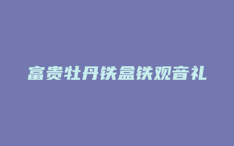 富贵牡丹铁盒铁观音礼盒价格_http://www.chayejidi.com_茶叶价格_第1张