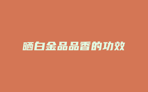 晒白金品品香的功效_http://www.chayejidi.com_茶叶功效_第1张