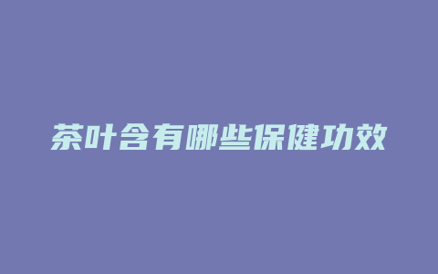 茶叶含有哪些保健功效_http://www.chayejidi.com_茶叶功效_第1张