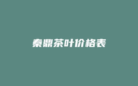 秦鼎茶叶价格表_http://www.chayejidi.com_茶叶价格_第1张