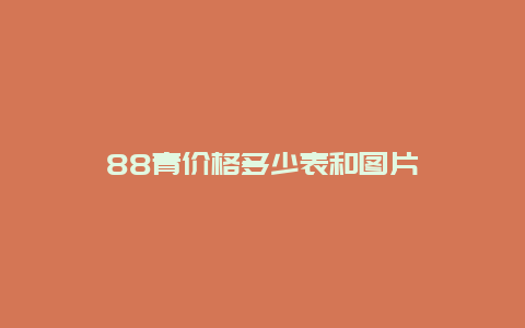 88青价格多少表和图片_http://www.chayejidi.com_茶叶价格_第1张