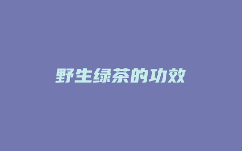 野生绿茶的功效_http://www.chayejidi.com_茶叶功效_第1张