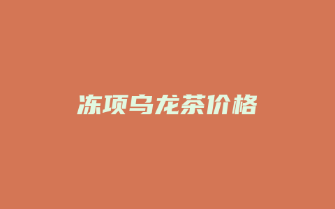 冻项乌龙茶价格_http://www.chayejidi.com_茶叶价格_第1张