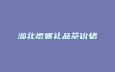 湖北悟道礼品茶价格_http://www.chayejidi.com_茶叶价格_第1张