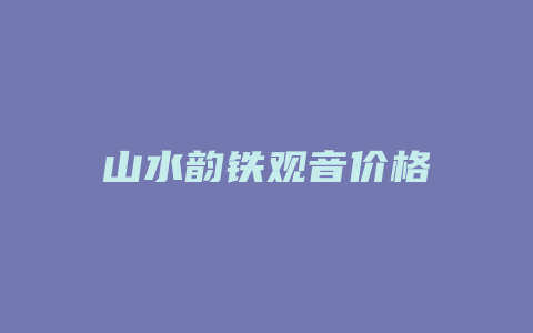 山水韵铁观音价格_http://www.chayejidi.com_茶叶价格_第1张