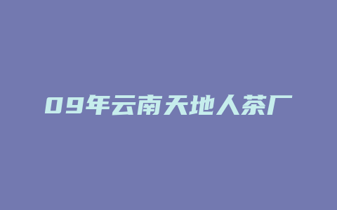 09年云南天地人茶厂价格多少_http://www.chayejidi.com_茶叶价格_第1张