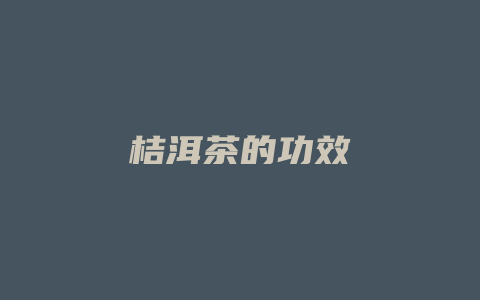 桔洱茶的功效_http://www.chayejidi.com_茶叶功效_第1张