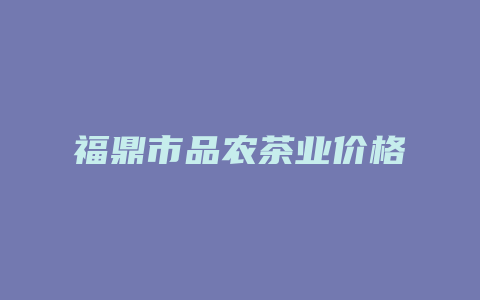 福鼎市品农茶业价格_http://www.chayejidi.com_茶叶价格_第1张