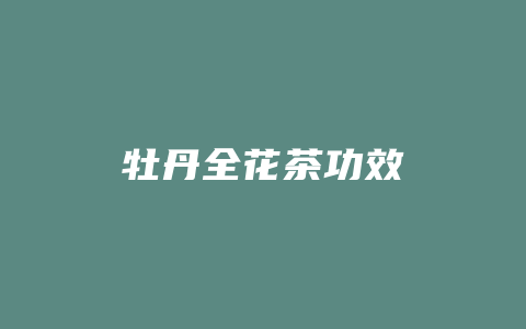 牡丹全花茶功效_http://www.chayejidi.com_茶叶功效_第1张