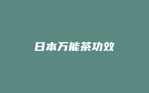 日本万能茶功效_http://www.chayejidi.com_茶叶功效_第1张