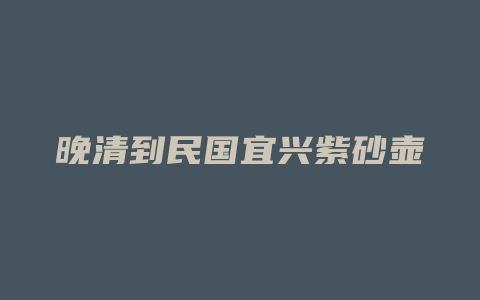 晚清到民国宜兴紫砂壶价格_http://www.chayejidi.com_茶叶价格_第1张