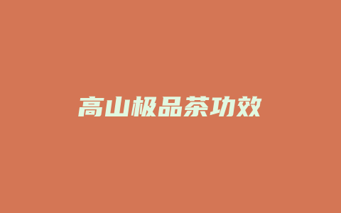 高山极品茶功效_http://www.chayejidi.com_茶叶功效_第1张