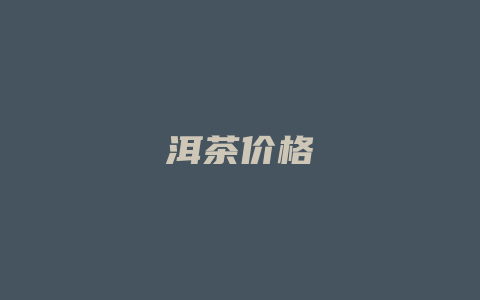 洱茶价格_http://www.chayejidi.com_茶叶价格_第1张