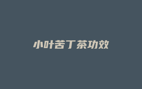 小叶苦丁茶功效_http://www.chayejidi.com_茶叶功效_第1张