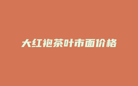 大红袍茶叶市面价格_http://www.chayejidi.com_茶叶价格_第1张