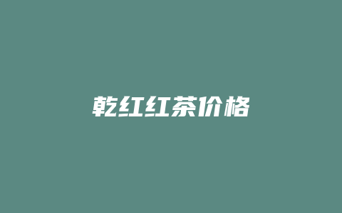 乾红红茶价格多少_http://www.chayejidi.com_茶叶价格_第1张