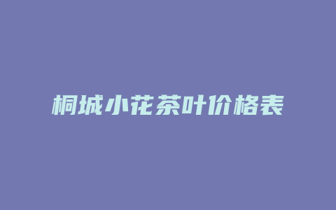 桐城小花茶叶价格表_http://www.chayejidi.com_茶叶价格_第1张