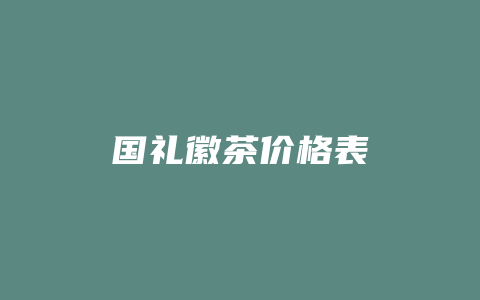 国礼徽茶价格表_http://www.chayejidi.com_茶叶价格_第1张