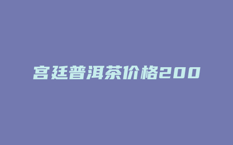 宫廷普洱茶价格2009年_http://www.chayejidi.com_茶叶价格_第1张