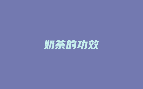 奶荼的功效_http://www.chayejidi.com_茶叶功效_第1张