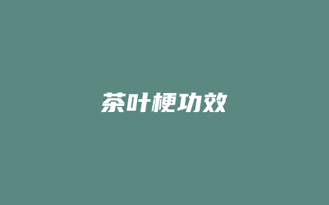 茶叶梗功效_http://www.chayejidi.com_茶叶功效_第1张