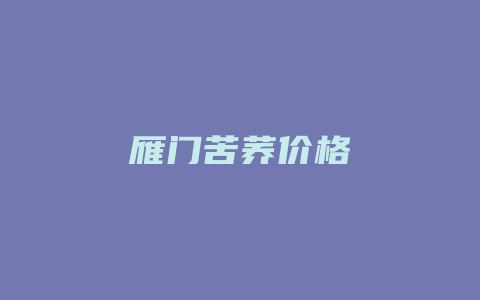 雁门苦荞价格多少_http://www.chayejidi.com_茶叶价格_第1张