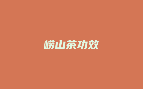 崂山茶功效_http://www.chayejidi.com_茶叶功效_第1张