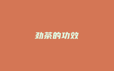 劲茶的功效_http://www.chayejidi.com_茶叶功效_第1张