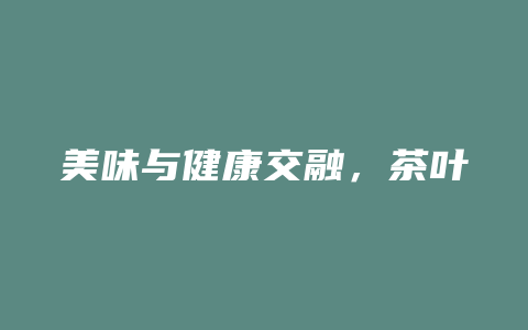 美味与健康交融，茶叶有机酸带给您的身体秘密_http://www.chayejidi.com_茶叶功效_第1张