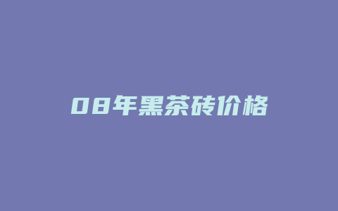 08年黑茶砖价格_http://www.chayejidi.com_茶叶价格_第1张